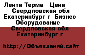 Лента Терма › Цена ­ 100 - Свердловская обл., Екатеринбург г. Бизнес » Оборудование   . Свердловская обл.,Екатеринбург г.